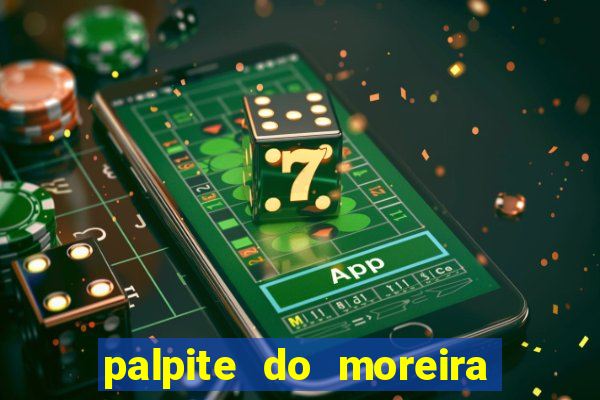 palpite do moreira de hoje