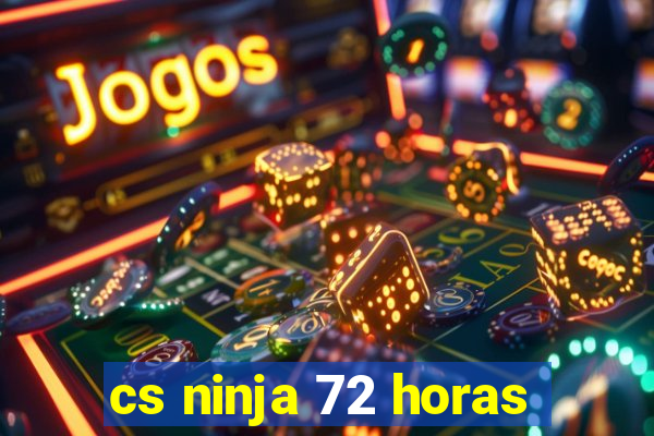 cs ninja 72 horas