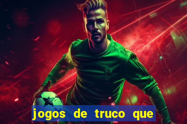 jogos de truco que ganha dinheiro