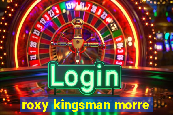 roxy kingsman morre