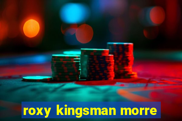 roxy kingsman morre