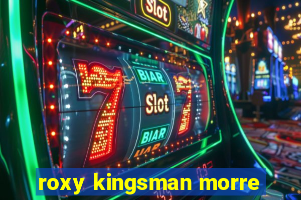 roxy kingsman morre