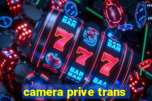 camera prive trans