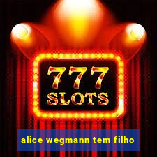 alice wegmann tem filho