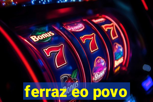 ferraz eo povo