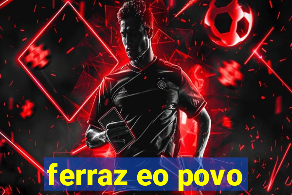 ferraz eo povo