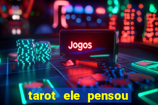 tarot ele pensou em mim hoje