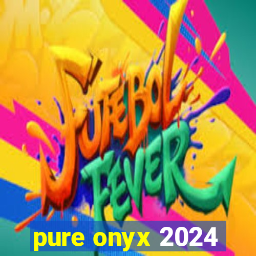 pure onyx 2024