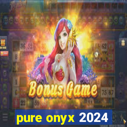 pure onyx 2024