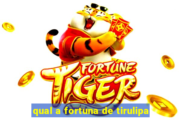 qual a fortuna de tirulipa