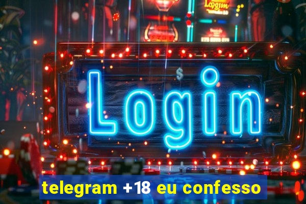 telegram +18 eu confesso