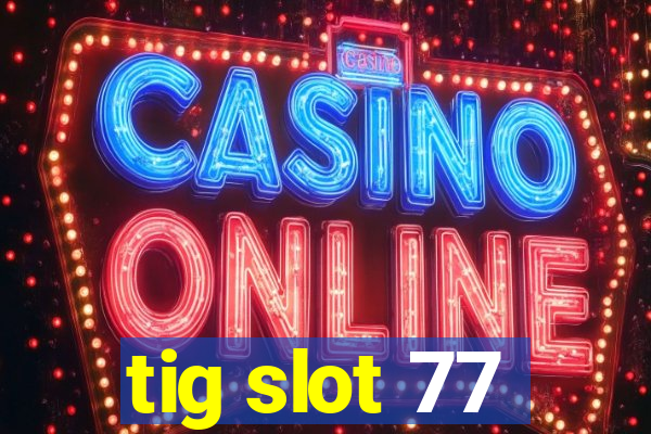 tig slot 77