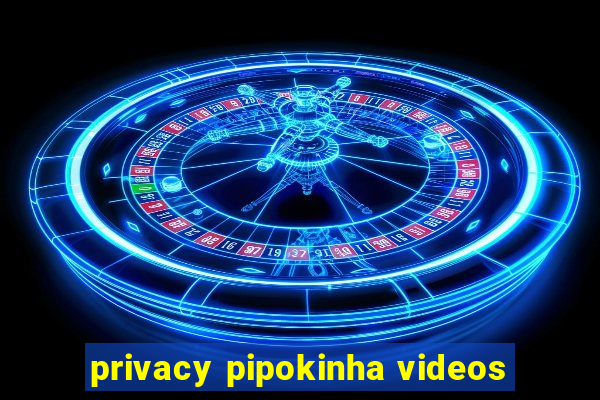 privacy pipokinha videos