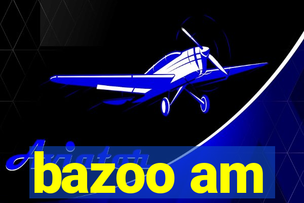 bazoo am