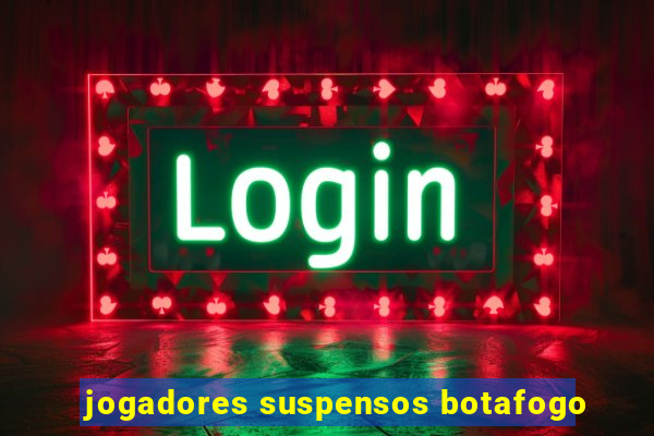 jogadores suspensos botafogo