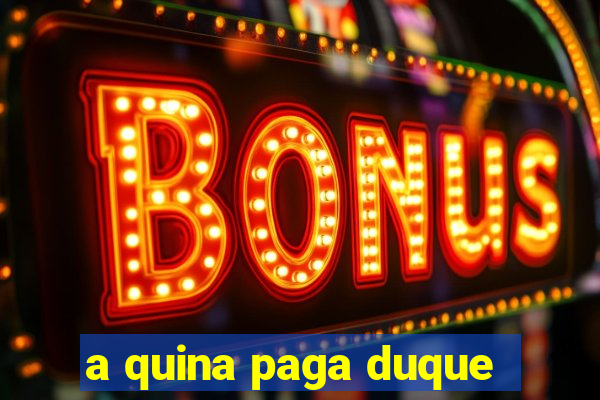 a quina paga duque