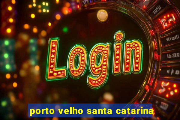 porto velho santa catarina