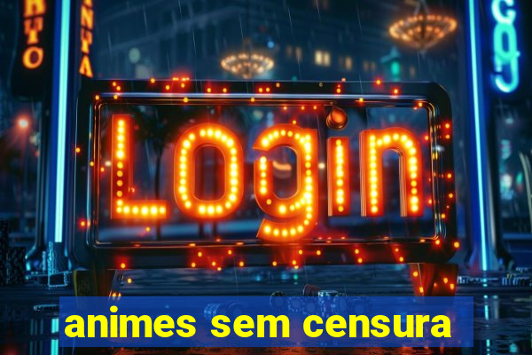 animes sem censura