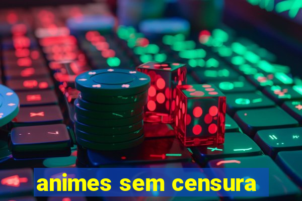 animes sem censura