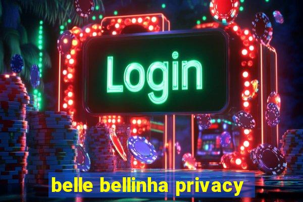 belle bellinha privacy
