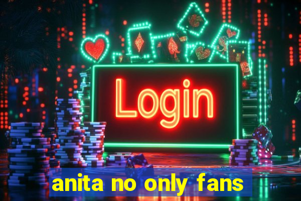 anita no only fans