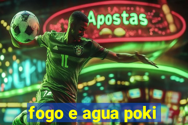 fogo e agua poki