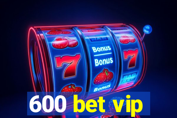 600 bet vip