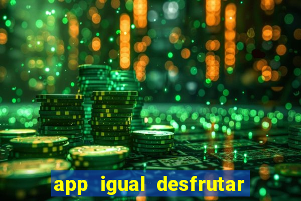 app igual desfrutar de dinheiro