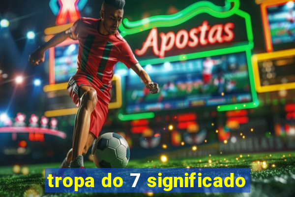 tropa do 7 significado