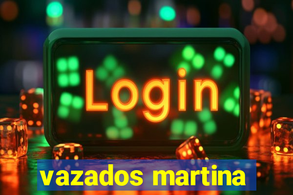 vazados martina