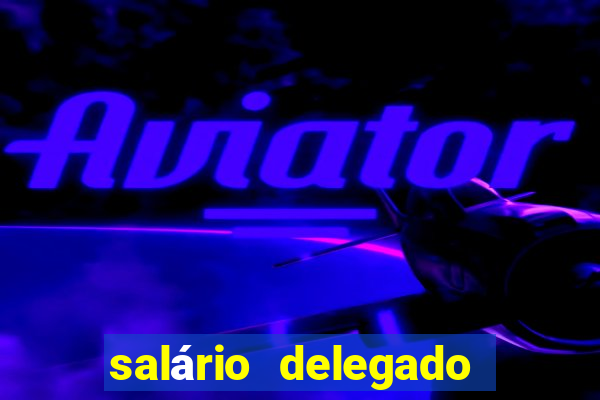 salário delegado bahia transparência