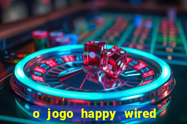 o jogo happy wired paga mesmo