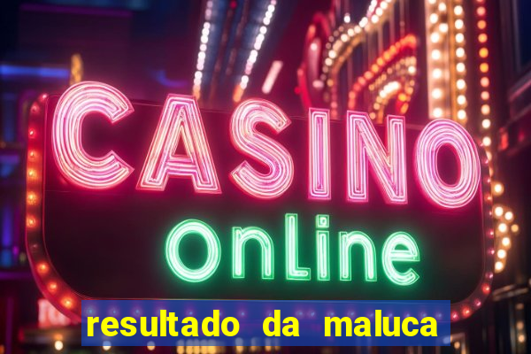 resultado da maluca de hoje da paratodos bahia