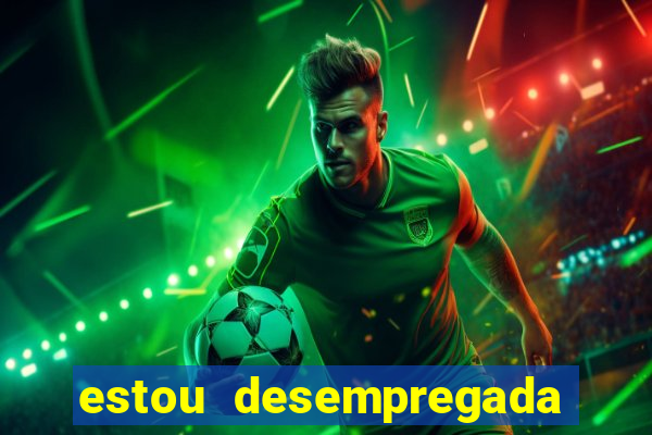 estou desempregada o que fazer para ganhar dinheiro 2024