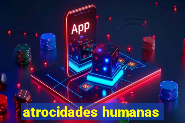 atrocidades humanas