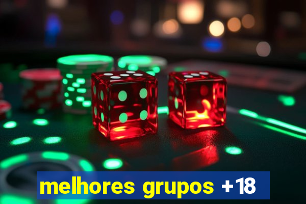 melhores grupos +18