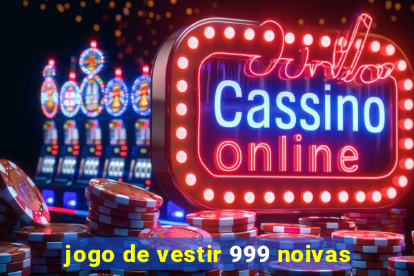 jogo de vestir 999 noivas