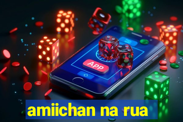 amiichan na rua