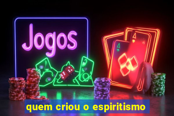 quem criou o espiritismo
