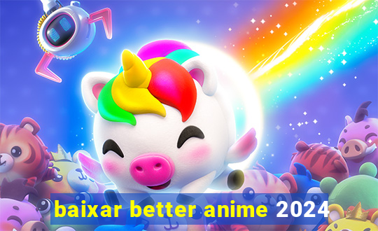 baixar better anime 2024