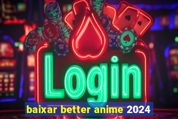 baixar better anime 2024