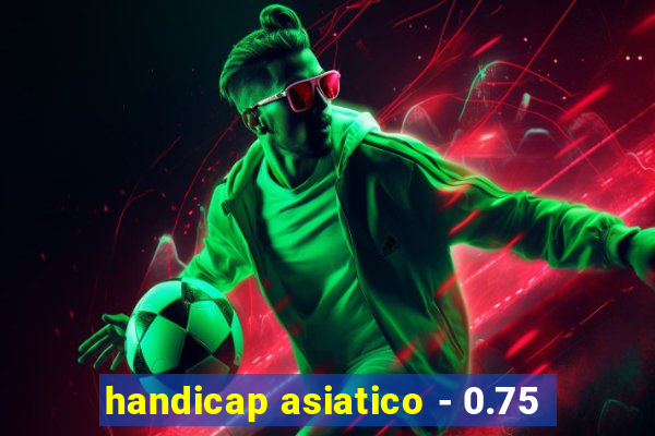handicap asiatico - 0.75