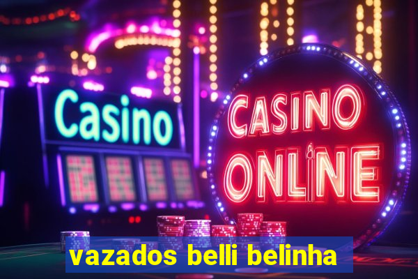 vazados belli belinha