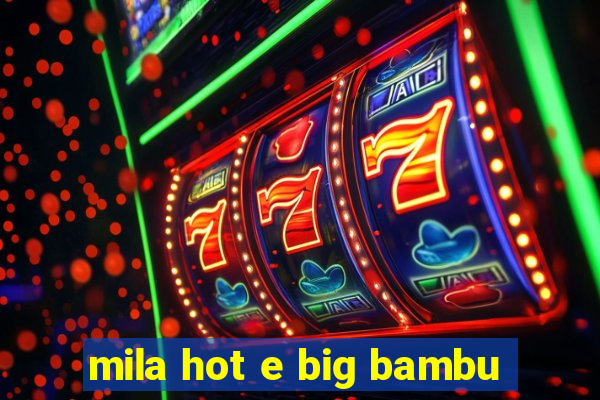 mila hot e big bambu