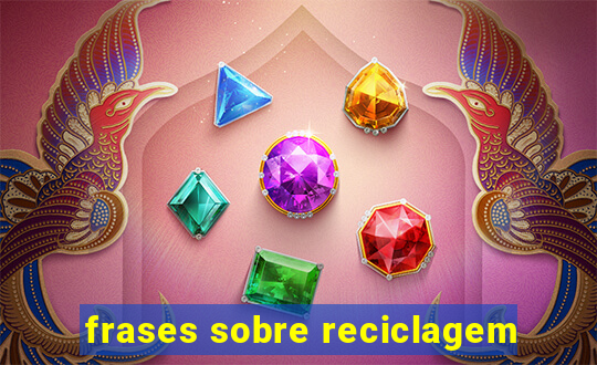 frases sobre reciclagem