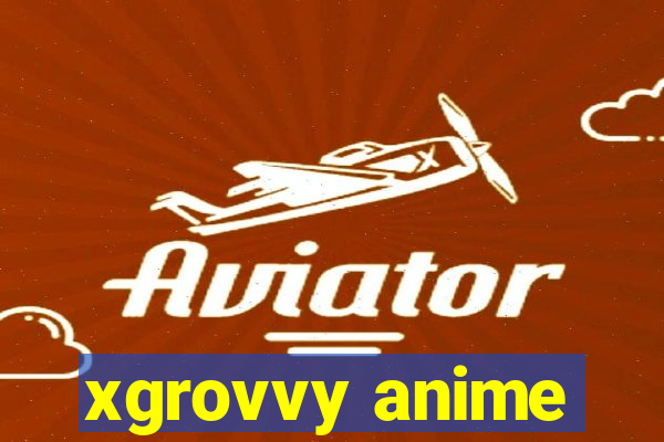 xgrovvy anime
