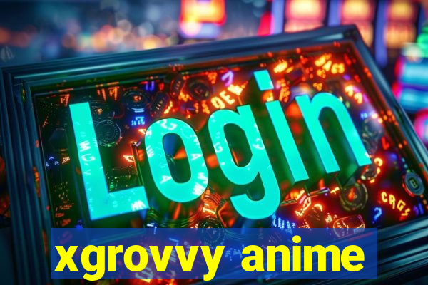 xgrovvy anime
