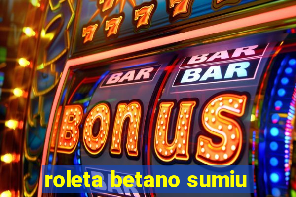 roleta betano sumiu