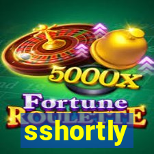 sshortly