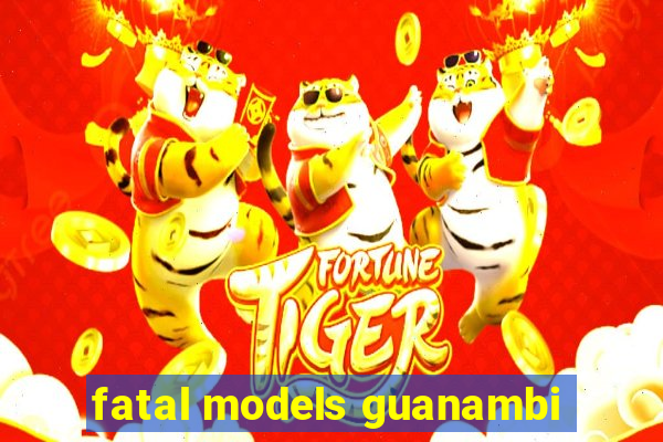 fatal models guanambi